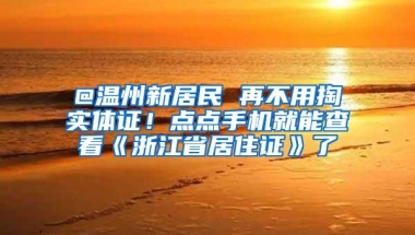 @温州新居民 再不用掏实体证！点点手机就能查看《浙江省居住证》了