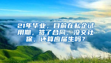 21年毕业，目前在私企试用期，签了合同，没交社保，还算应届生吗？