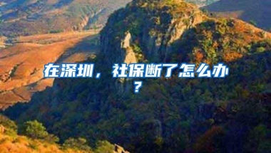 在深圳，社保断了怎么办？