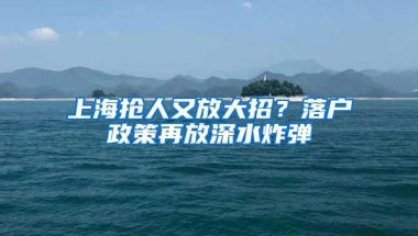 上海抢人又放大招？落户政策再放深水炸弹