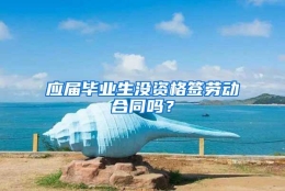 应届毕业生没资格签劳动合同吗？