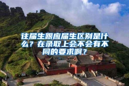 往届生跟应届生区别是什么？在录取上会不会有不同的要求啊？