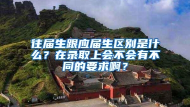 往届生跟应届生区别是什么？在录取上会不会有不同的要求啊？