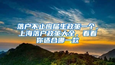 落户不止应届生政策一个，上海落户政策大全，看看你适合哪一款