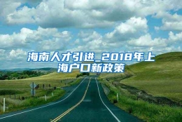 海南人才引进_2018年上海户口新政策