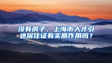 没有房子，上海市人才引进居住证有实质作用吗？