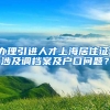 办理引进人才上海居住证，涉及调档案及户口问题？