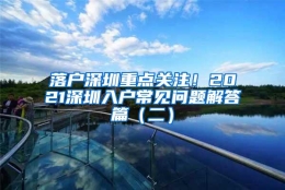 落户深圳重点关注！2021深圳入户常见问题解答篇（二）