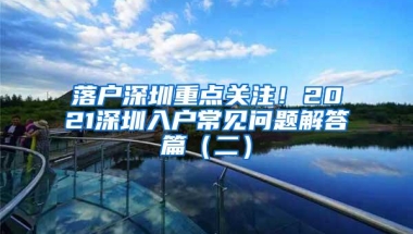 落户深圳重点关注！2021深圳入户常见问题解答篇（二）