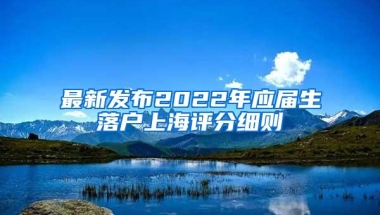 最新发布2022年应届生落户上海评分细则