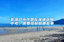 非深户小孩想在深圳参加中考，需要提前做哪些事