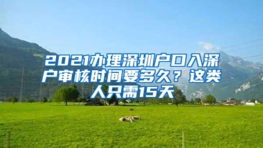 2021办理深圳户口入深户审核时间要多久？这类人只需15天