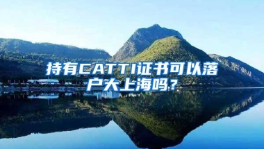 持有CATTI证书可以落户大上海吗？