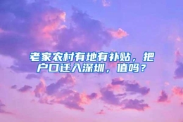 老家农村有地有补贴，把户口迁入深圳，值吗？