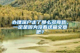 办理深户走了那么多弯路，一定是因为没看这篇文章吧？