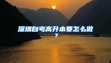 深圳自考高升本要怎么做？