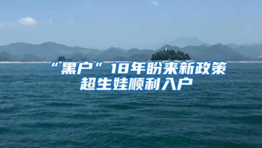 “黑户”18年盼来新政策 超生娃顺利入户