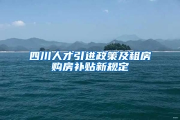 四川人才引进政策及租房购房补贴新规定