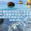 成都购房可以在上海落户吗(全国研究生落户政策盘点研究生奖励10万，还有住房补贴)