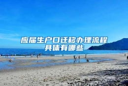 应届生户口迁移办理流程具体有哪些