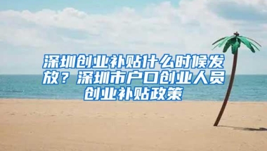 深圳创业补贴什么时候发放？深圳市户口创业人员创业补贴政策