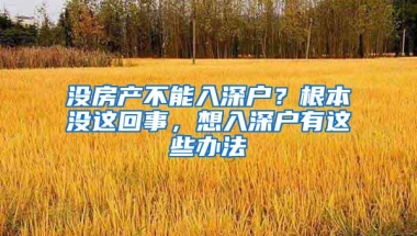 没房产不能入深户？根本没这回事，想入深户有这些办法