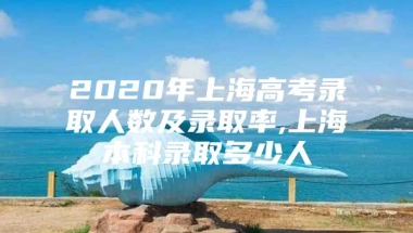 2020年上海高考录取人数及录取率,上海本科录取多少人