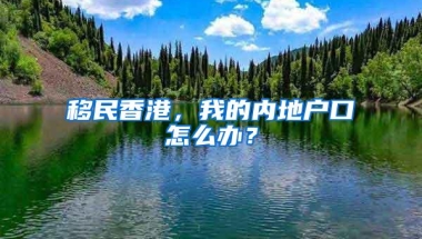 移民香港，我的内地户口怎么办？