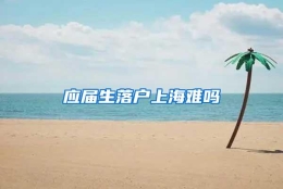 应届生落户上海难吗