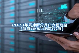 2020年天津积分入户办理攻略（时间+材料+流程+分值）