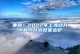 重磅！2022年上海幼升小和小升初政策出炉