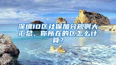 深圳10区社保加分规则大汇总，你所在的区怎么计算？