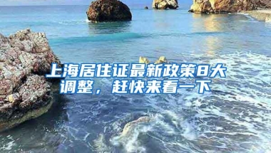 上海居住证最新政策8大调整，赶快来看一下