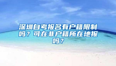 深圳自考报名有户籍限制吗？可在非户籍所在地报吗？