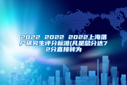 2022 2022 2022上海落户研究生评分标准(凡是总分达72分直接转为