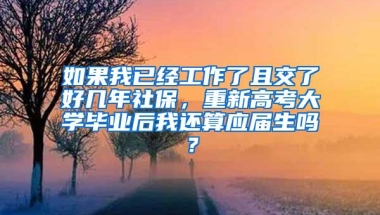 如果我已经工作了且交了好几年社保，重新高考大学毕业后我还算应届生吗？