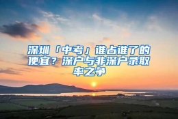 深圳「中考」谁占谁了的便宜？深户与非深户录取率之争