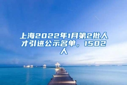 上海2022年1月第2批人才引进公示名单，1502人