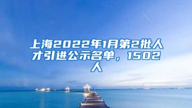 上海2022年1月第2批人才引进公示名单，1502人