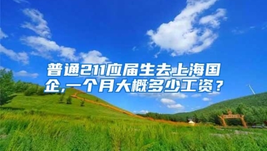 普通211应届生去上海国企,一个月大概多少工资？