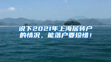 说下2021年上海居转户的情况，能落户要珍惜！