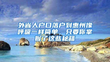 外省人户口落户到惠州像呼吸一样简单，只要你掌握了这些秘籍