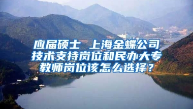 应届硕士 上海金蝶公司技术支持岗位和民办大专教师岗位该怎么选择？