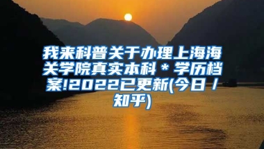 我来科普关于办理上海海关学院真实本科＊学历档案!2022已更新(今日／知乎)