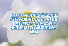 2022年清华大学深圳国际研究生院Open FIESTA接收优秀应届本科毕业生免试攻读研究生报名通知