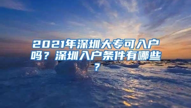 2021年深圳大专可入户吗？深圳入户条件有哪些？