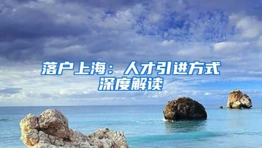 落户上海：人才引进方式深度解读