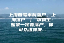 上海自考本科落户，上海落户 ｜ 本科生：如果一定要落户，你可以这样做...