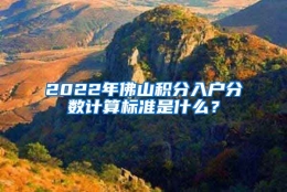 2022年佛山积分入户分数计算标准是什么？