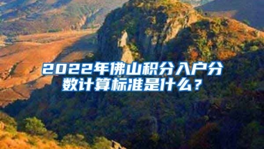 2022年佛山积分入户分数计算标准是什么？